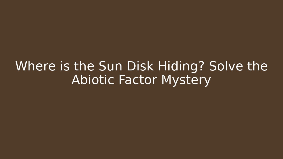 Where is the Sun Disk Hiding? Solve the Abiotic Factor Mystery