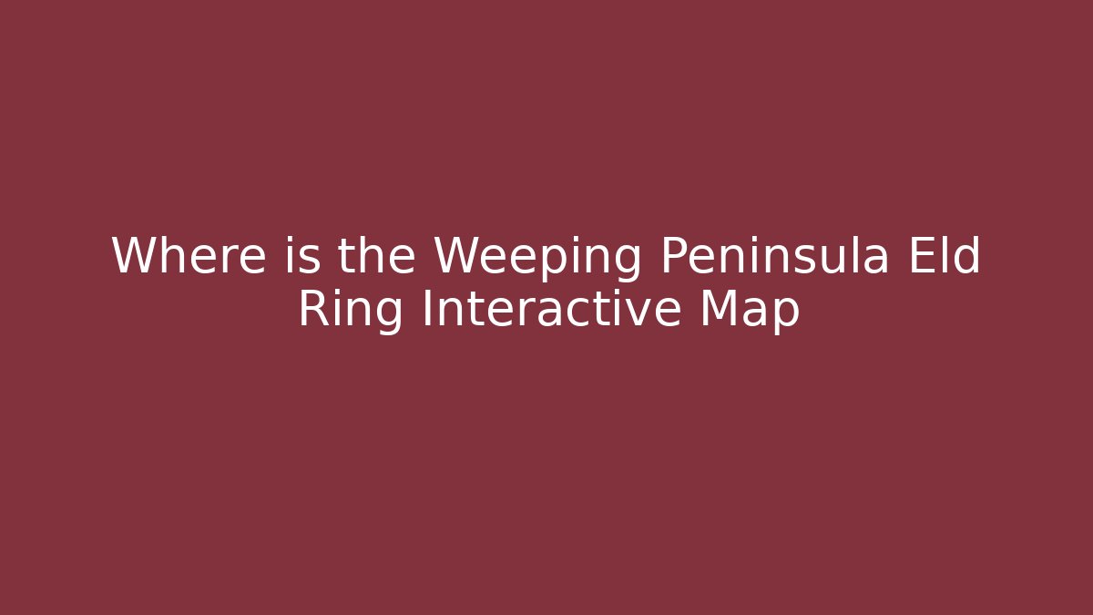 Where is the Weeping Peninsula Eld Ring Interactive Map - Vintage E-Juice