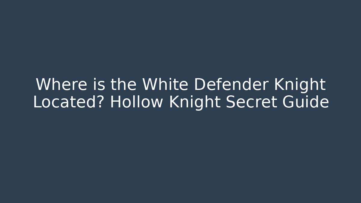 Where is the White Defender Knight Located? Hollow Knight Secret Guide
