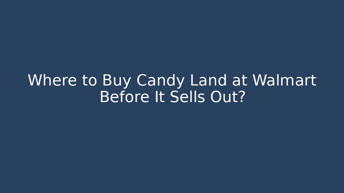 Where to Buy Candy Land at Walmart Before It Sells Out?