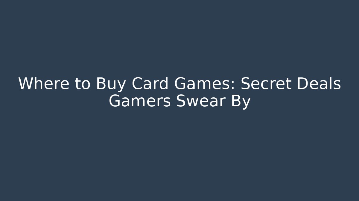 Where to Buy Card Games: Secret Deals Gamers Swear By