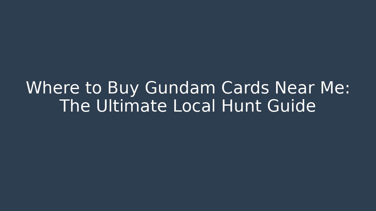 Where to Buy Gundam Cards Near Me: The Ultimate Local Hunt Guide