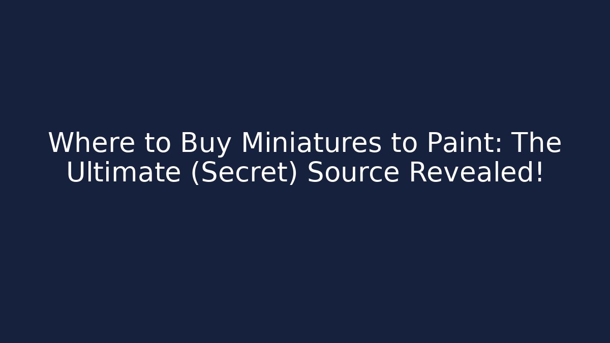 Where to Buy Miniatures to Paint: The Ultimate (Secret) Source Revealed!