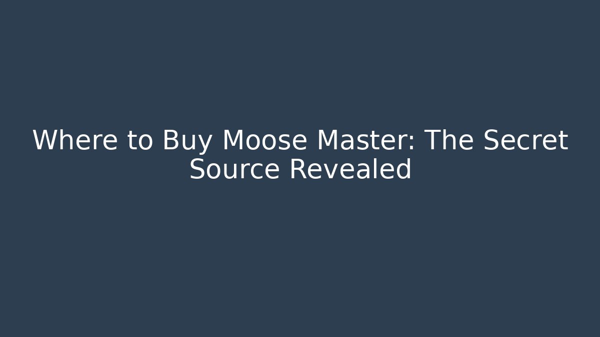 Where to Buy Moose Master: The Secret Source Revealed