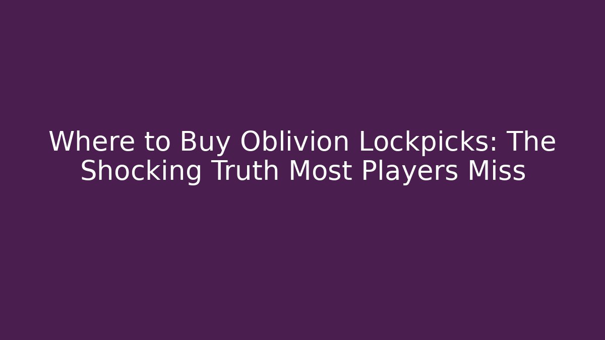 Where to Buy Oblivion Lockpicks: The Shocking Truth Most Players Miss