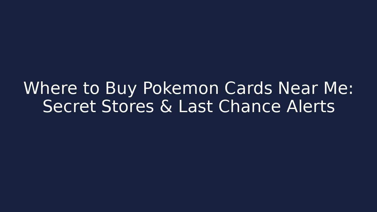 Where to Buy Pokémon Cards Near Me: Secret Stores & Last Chance Alerts