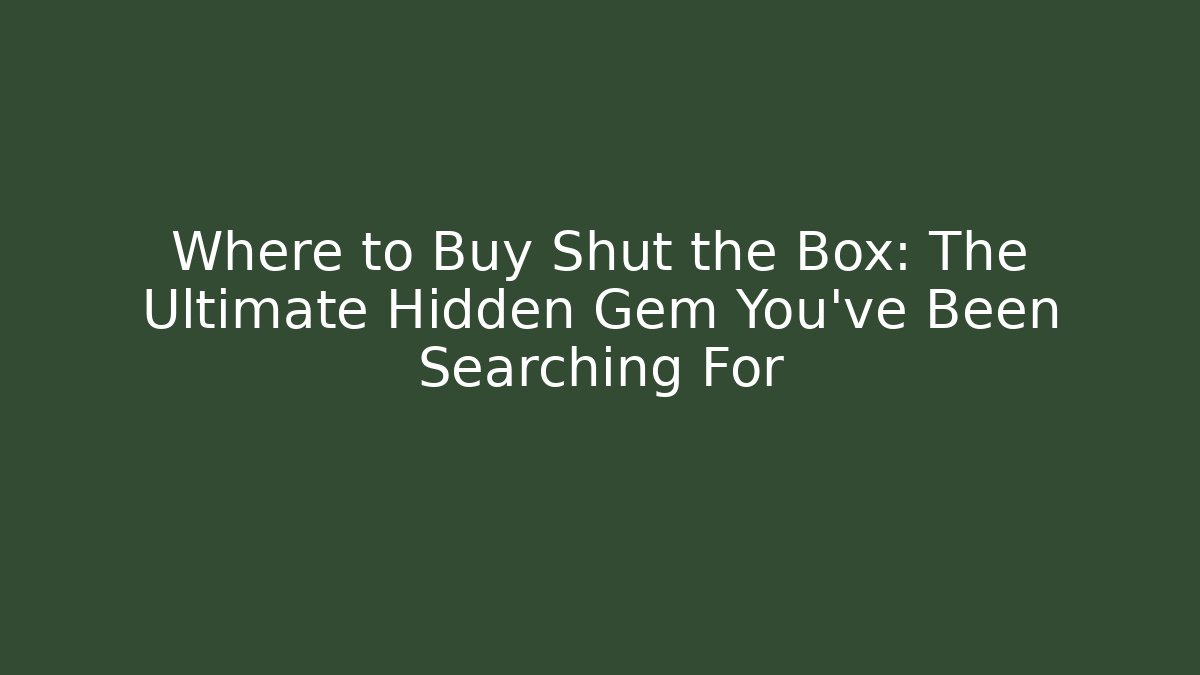 Where to Buy Shut the Box: The Ultimate Hidden Gem You've Been Searching For