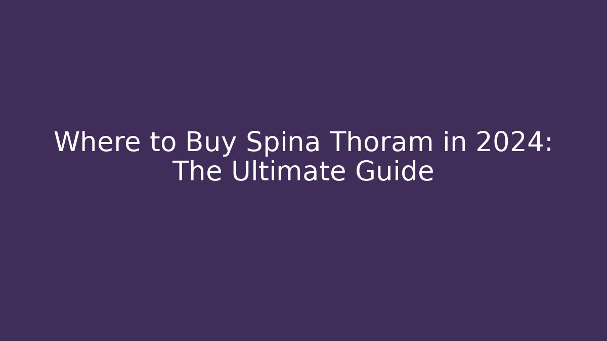 Where to Buy Spina Thoram in 2024: The Ultimate Guide