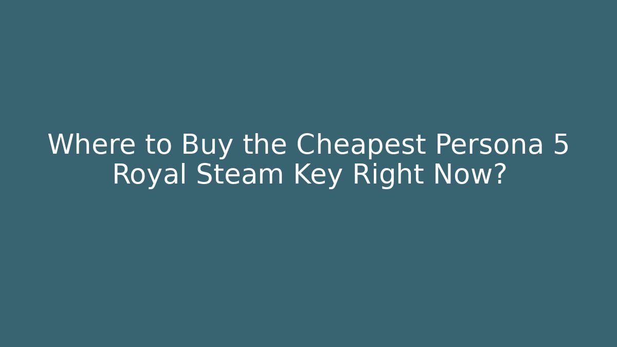 Where to Buy the Cheapest Persona 5 Royal Steam Key Right Now?
