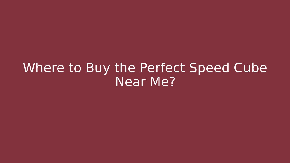 Where to Buy the Perfect Speed Cube Near Me?