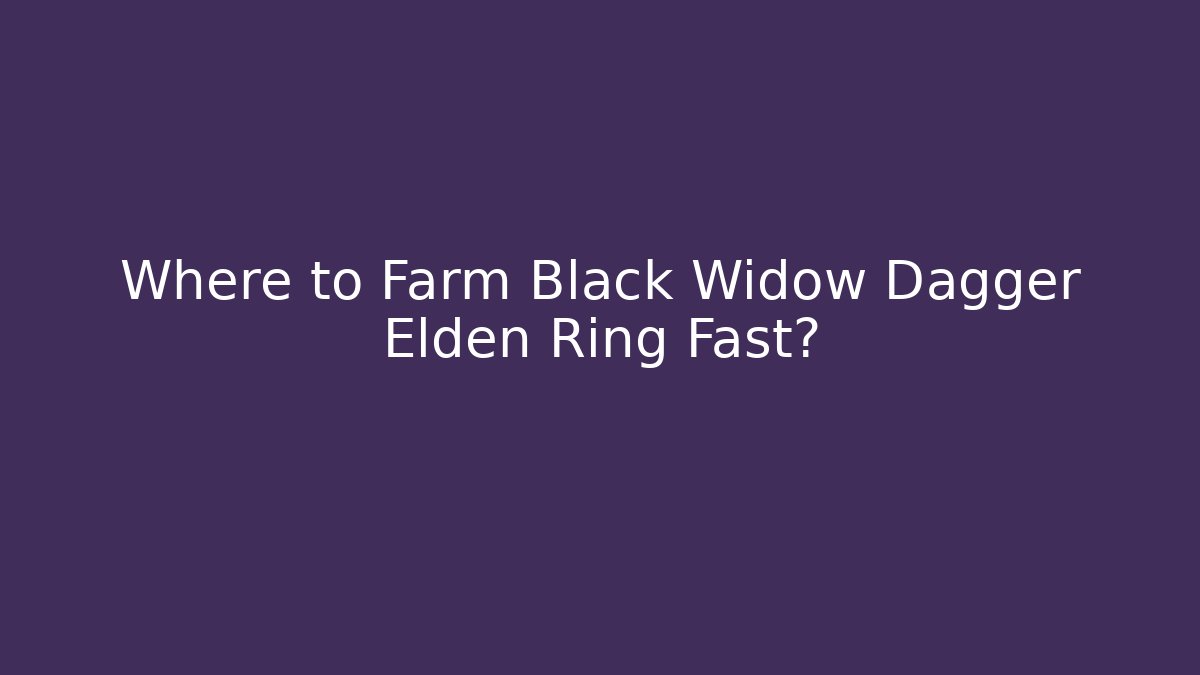 Where to Farm Black Widow Dagger Elden Ring Fast? - Vintage E-Juice