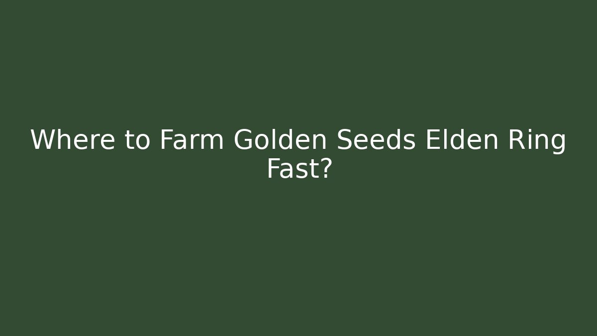 Where to Farm Golden Seeds Elden Ring Fast?