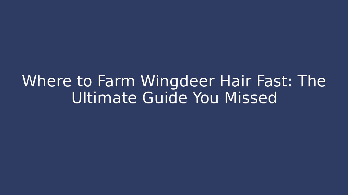 Where to Farm Wingdeer Hair Fast: The Ultimate Guide You Missed
