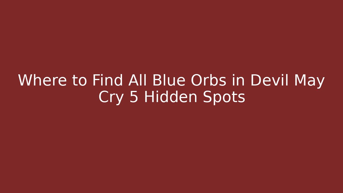 Where to Find All Blue Orbs in Devil May Cry 5 Hidden Spots
