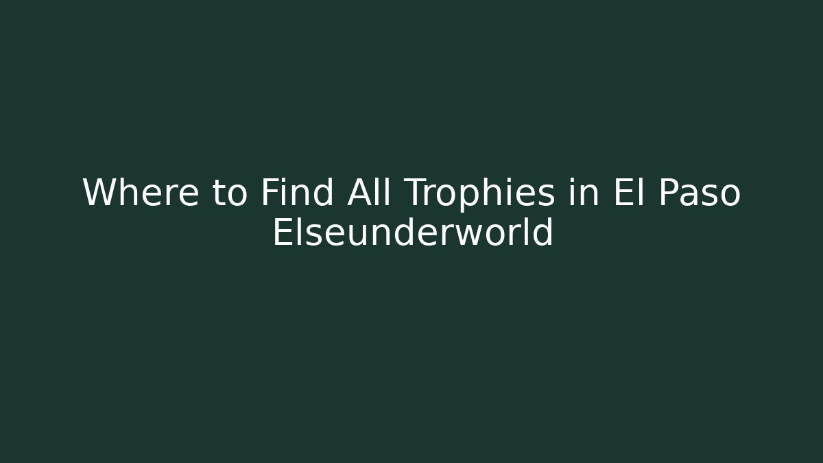 Where to Find All Trophies in El Paso Elseunderworld