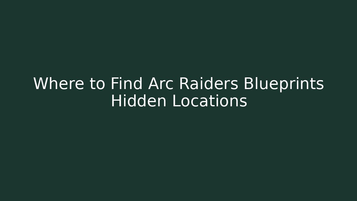 Where to Find Arc Raiders Blueprints Hidden Locations