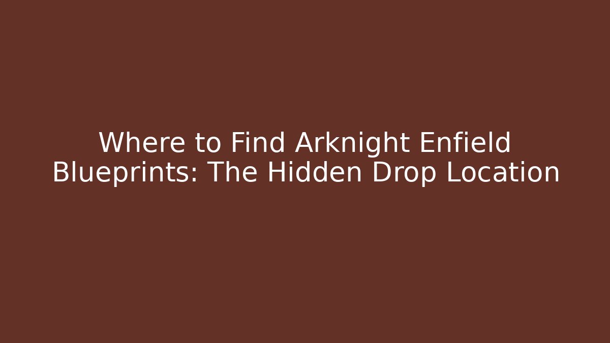 Where to Find Arknight Enfield Blueprints: The Hidden Drop Location