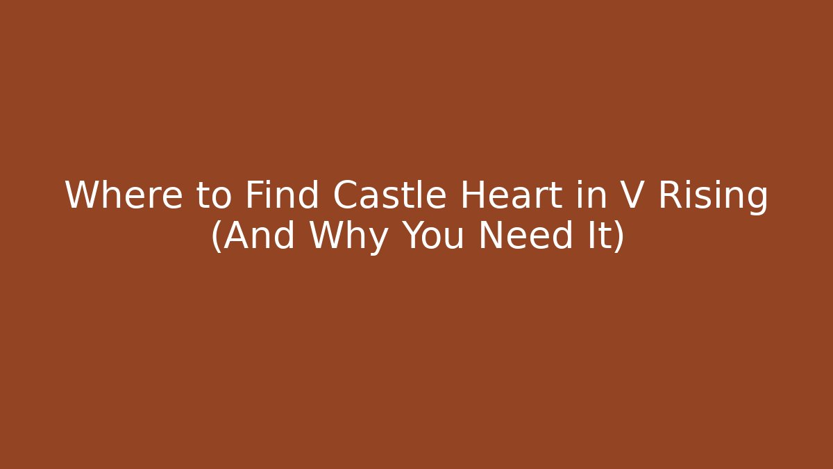 Where to Find Castle Heart in V Rising (And Why You Need It)