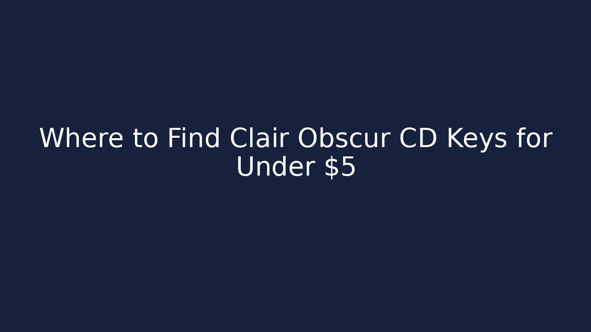 Where to Find Clair Obscur CD Keys for Under $5