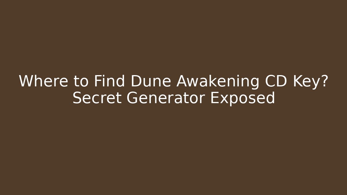 Where to Find Dune Awakening CD Key? Secret Generator Exposed