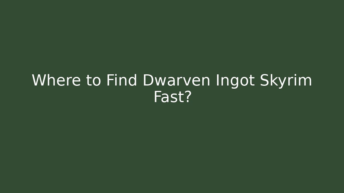 Where to Find Dwarven Ingot Skyrim Fast?