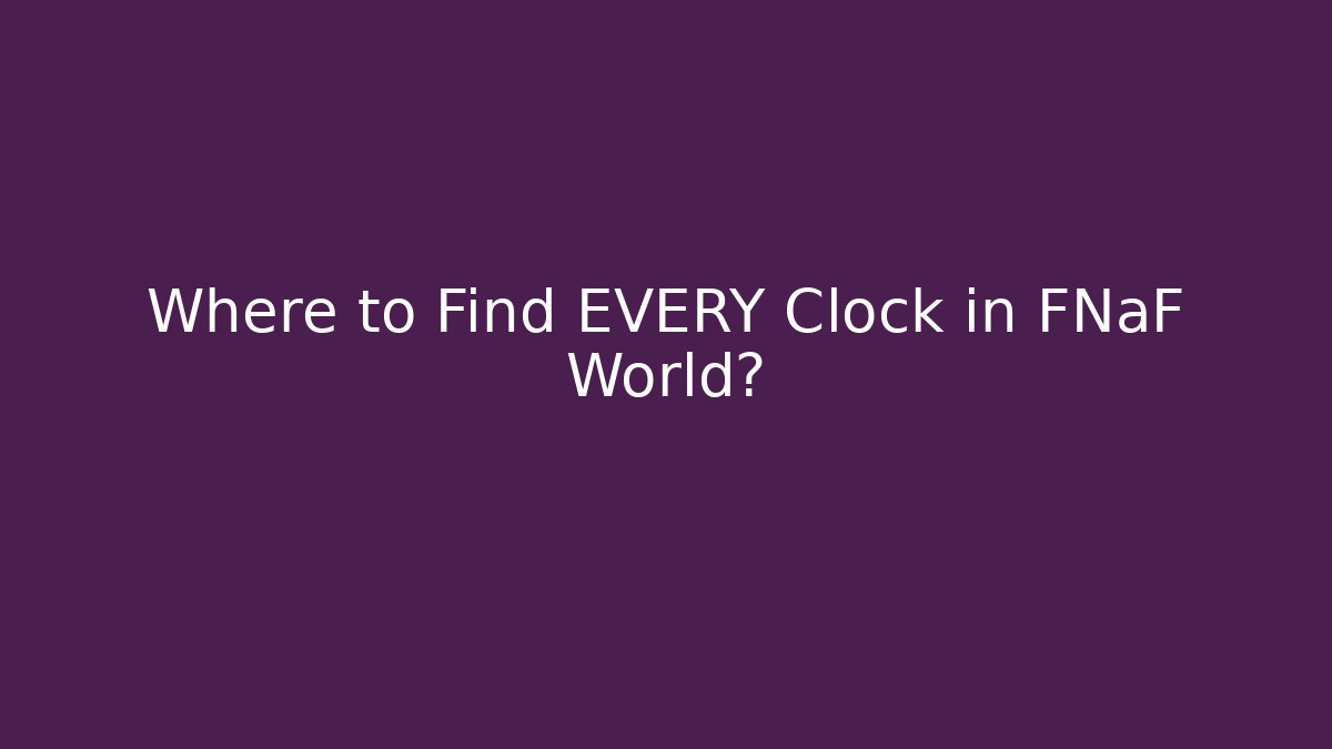 Where to Find EVERY Clock in FNaF World?