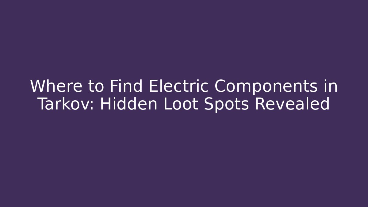 Where to Find Electric Components in Tarkov: Hidden Loot Spots Revealed