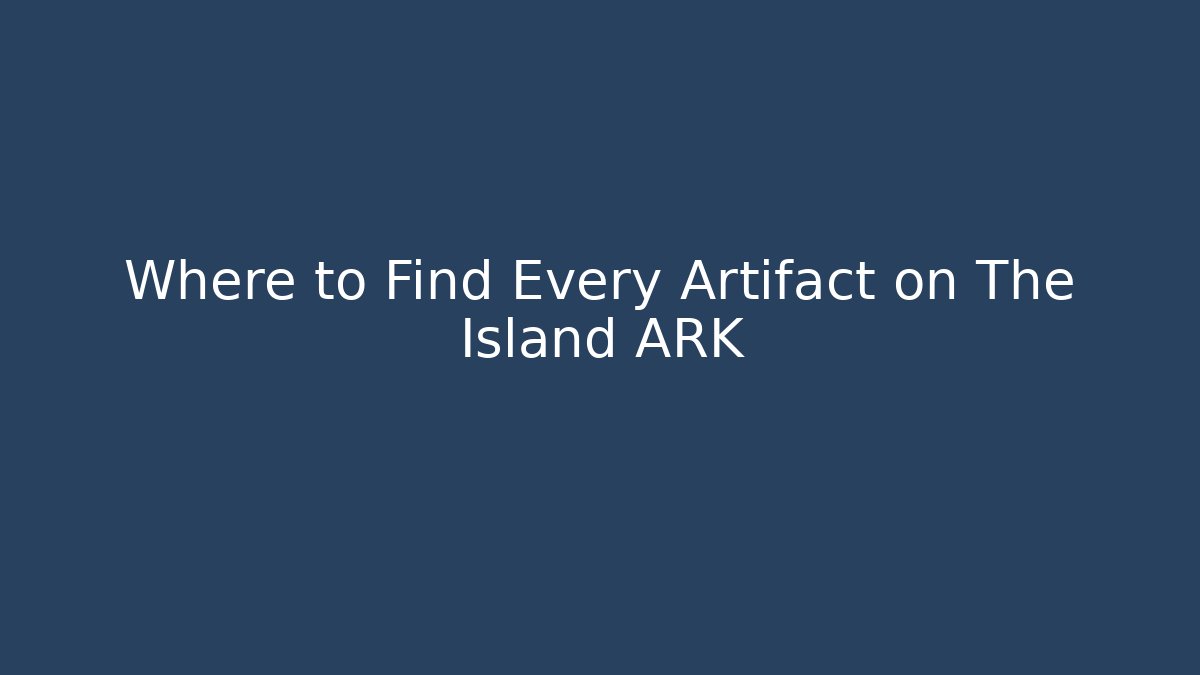 Where to Find Every Artifact on The Island ARK