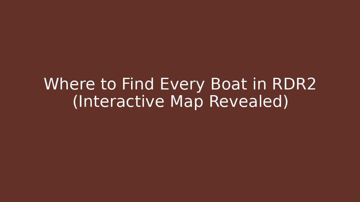Where to Find Every Boat in RDR2 (Interactive Map Revealed)