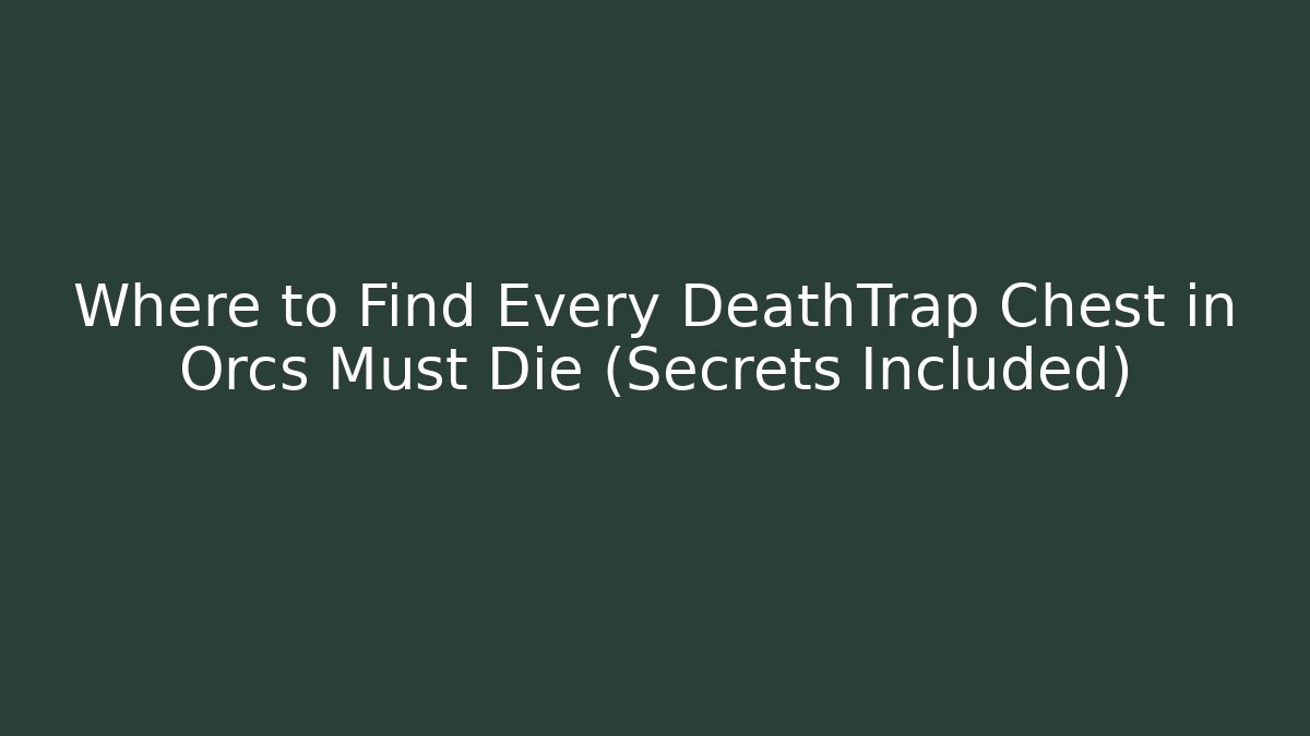 Where to Find Every DeathTrap Chest in Orcs Must Die (Secrets Included)