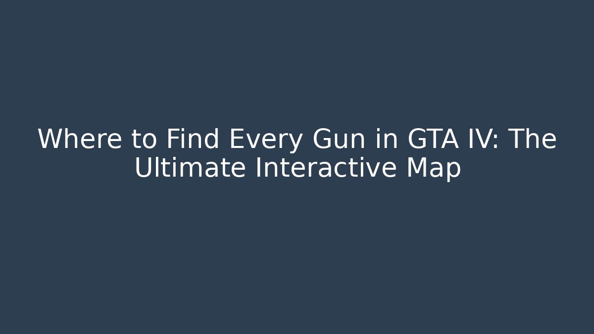 Where to Find Every Gun in GTA IV: The Ultimate Interactive Map