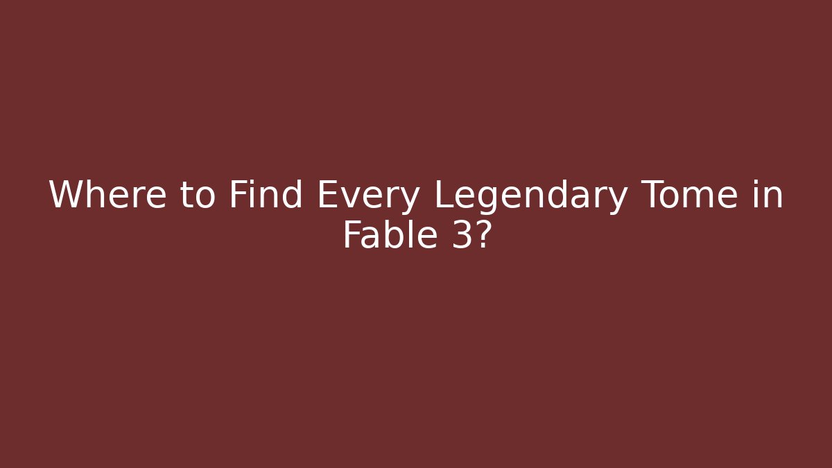 Where to Find Every Legendary Tome in Fable 3?