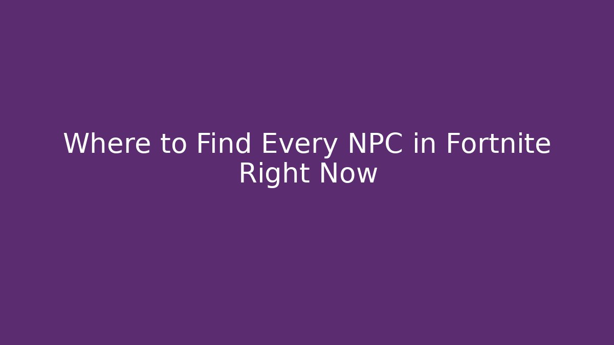 Where to Find Every NPC in Fortnite Right Now