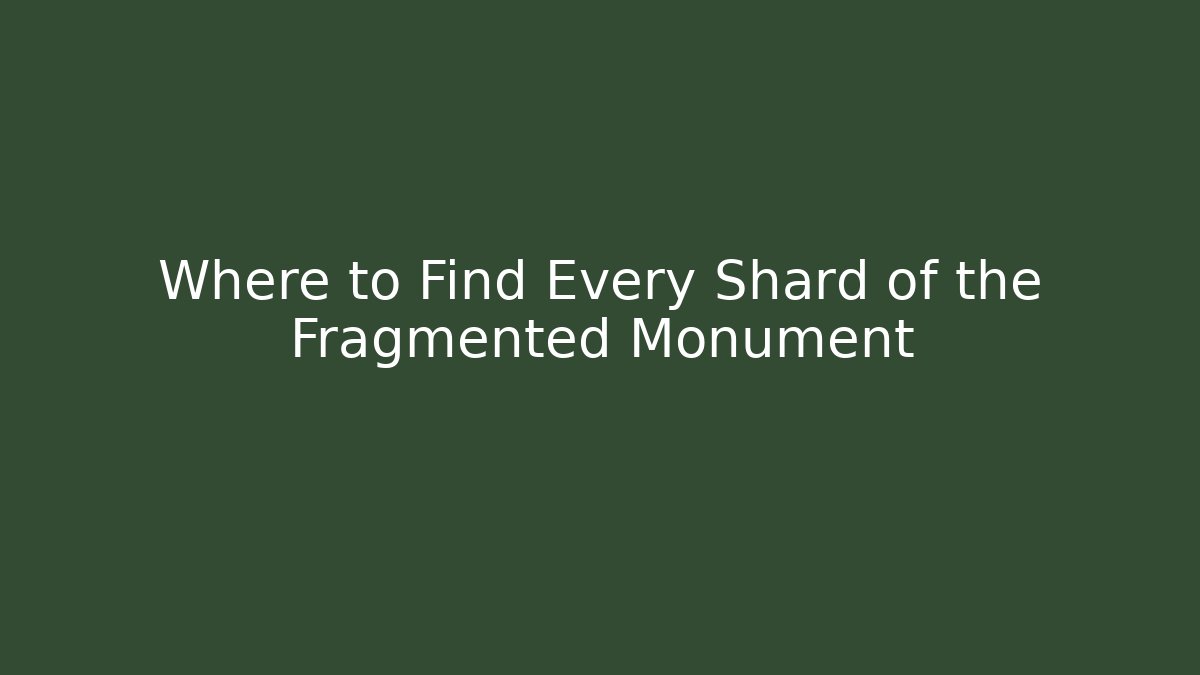 Where to Find Every Shard of the Fragmented Monument