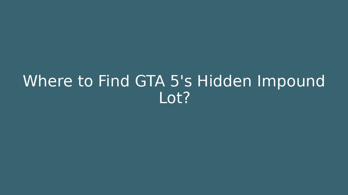 Where to Find GTA 5's Hidden Impound Lot?