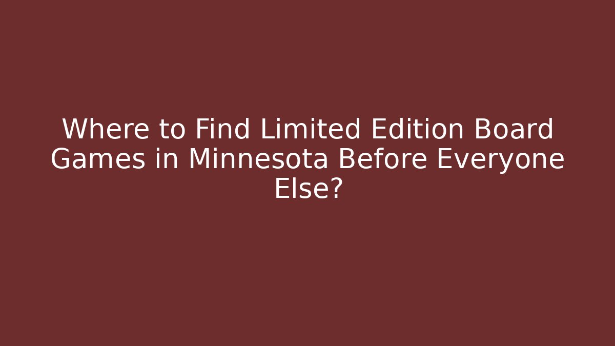 Where to Find Limited Edition Board Games in Minnesota Before Everyone Else?