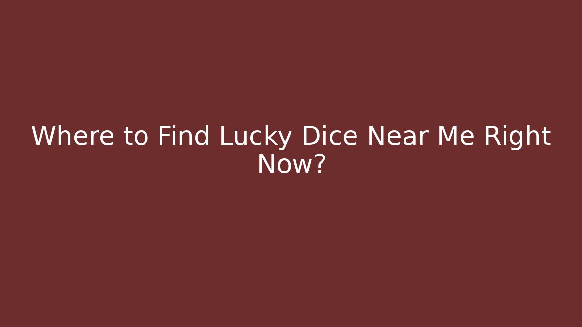 Where to Find Lucky Dice Near Me Right Now?