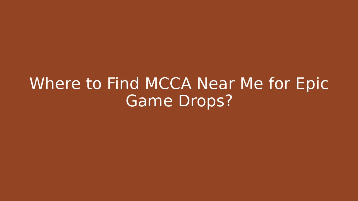 Where to Find MCCA Near Me for Epic Game Drops?