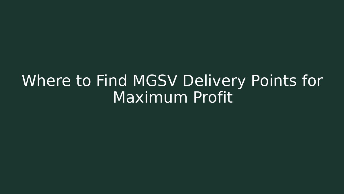 Where to Find MGSV Delivery Points for Maximum Profit