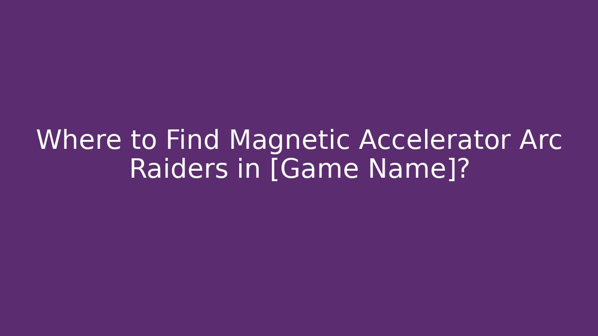 Where to Find Magnetic Accelerator Arc Raiders in [Game Name]?