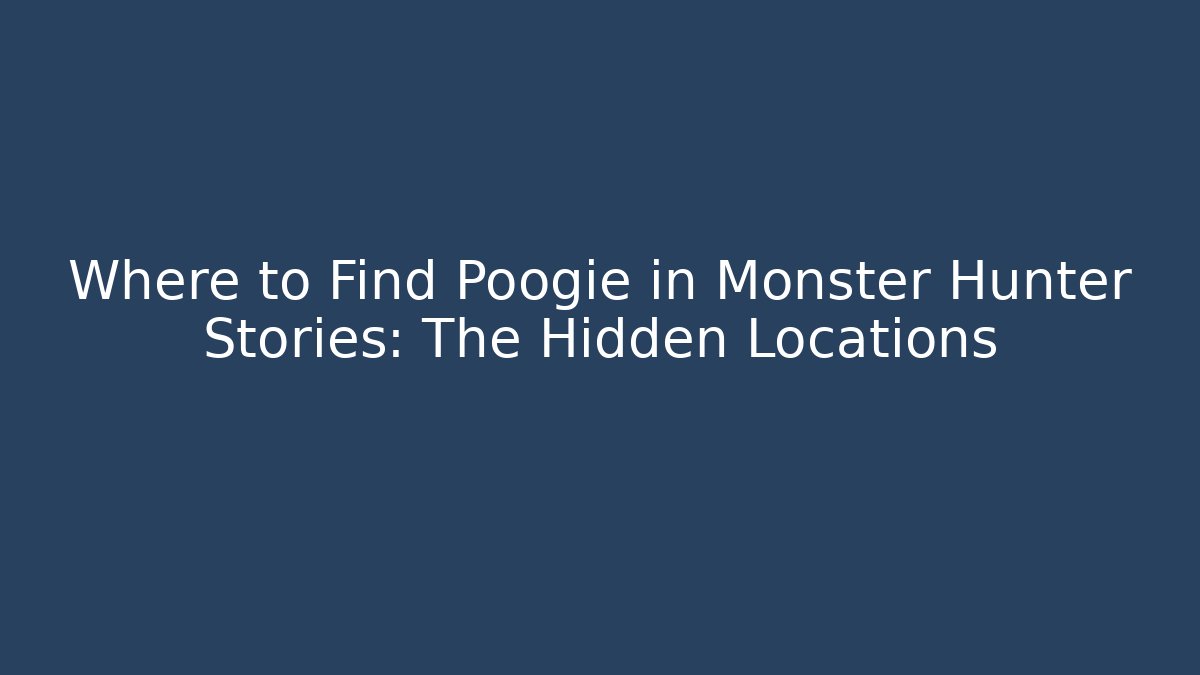 Where to Find Poogie in Monster Hunter Stories: The Hidden Locations