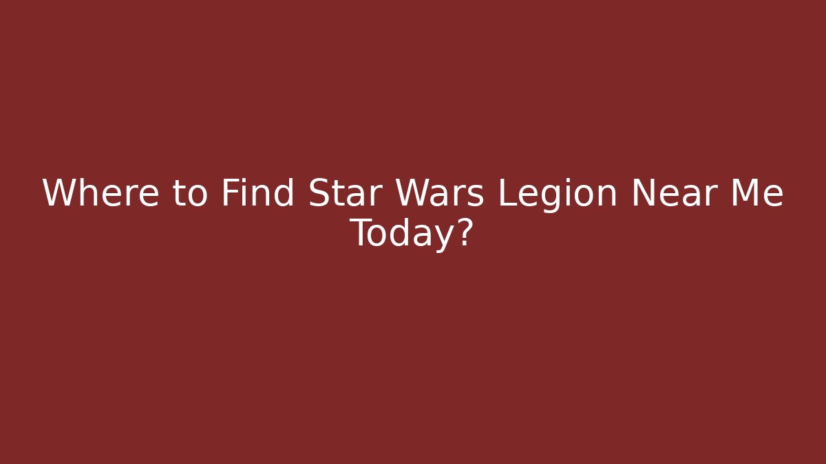 Where to Find Star Wars Legion Near Me Today?