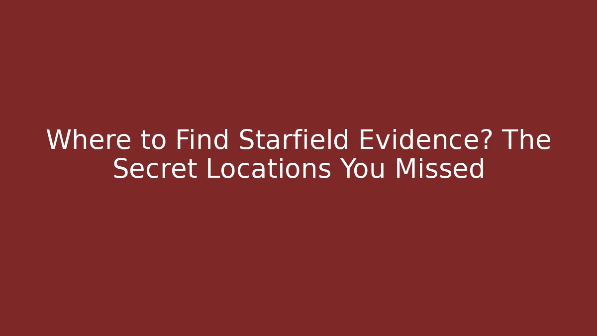 Where to Find Starfield Evidence? The Secret Locations You Missed