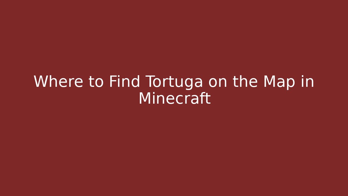 Where to Find Tortuga on the Map in Minecraft