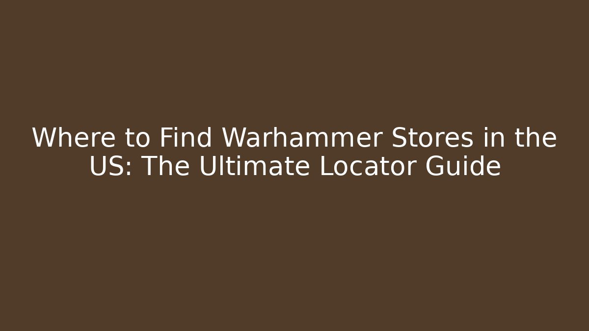 Where to Find Warhammer Stores in the US: The Ultimate Locator Guide