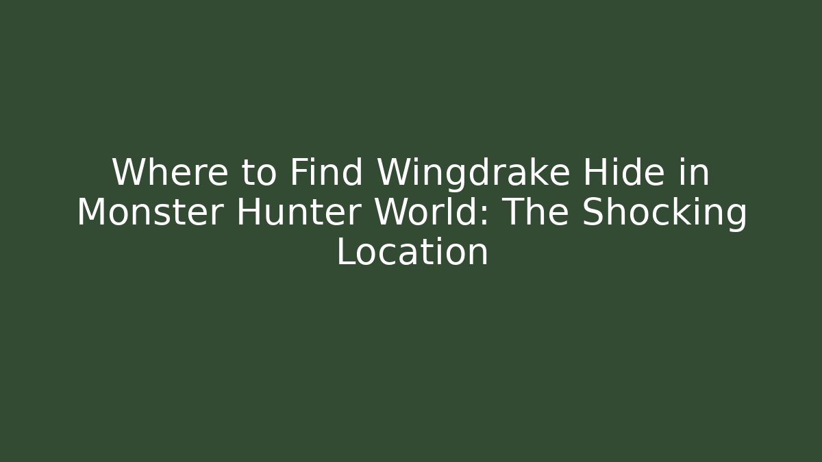 Where to Find Wingdrake Hide in Monster Hunter World: The Shocking Location