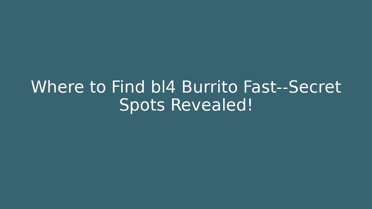 Where to Find bl4 Burrito Fast—Secret Spots Revealed!