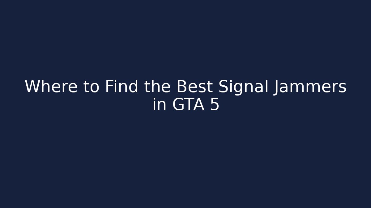 Where to Find the Best Signal Jammers in GTA 5