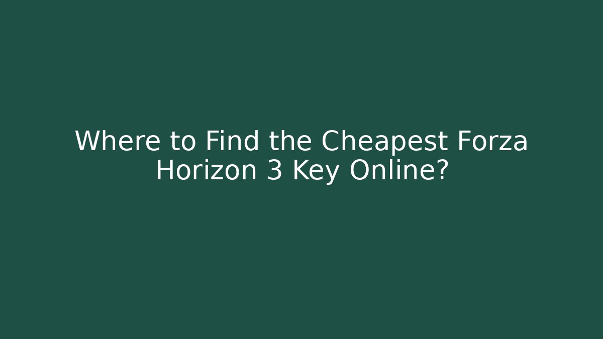 Where to Find the Cheapest Forza Horizon 3 Key Online?