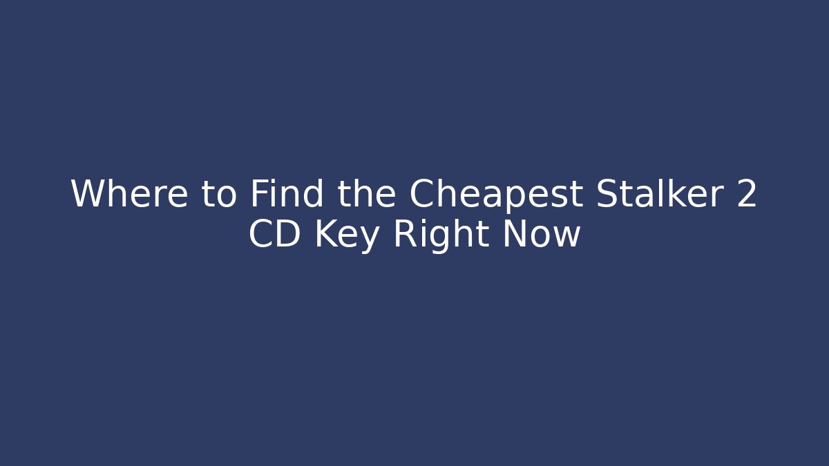 Where to Find the Cheapest Stalker 2 CD Key Right Now